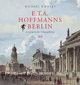 E.T.A. Hoffmanns Berlin: Literarische Schauplätze