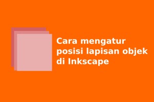 Cara mengatur posisi lapisan objek di Inkscape secara mudah