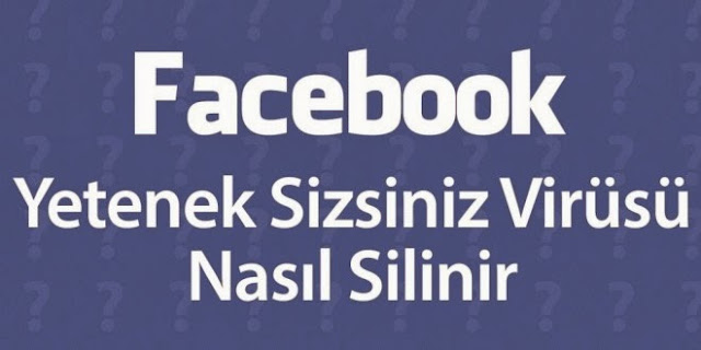 Facebook “Yetenek Sizsiniz” Virüsü Silme