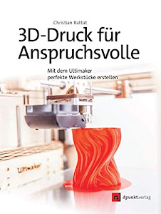 3D-Druck für Anspruchsvolle: Mit dem Ultimaker perfekte Werkstücke erstellen