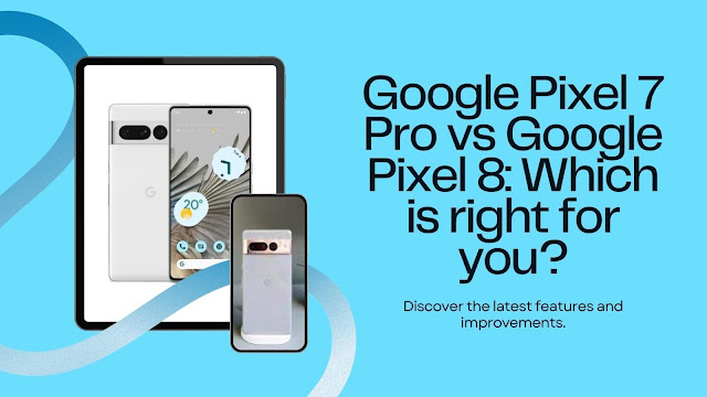 Comparing Google pixel 7 pro and Google pixel 8