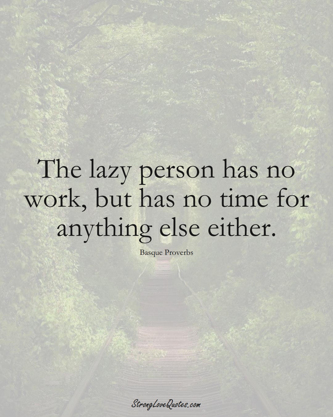 The lazy person has no work, but has no time for anything else either. (Basque Sayings);  #EuropeanSayings