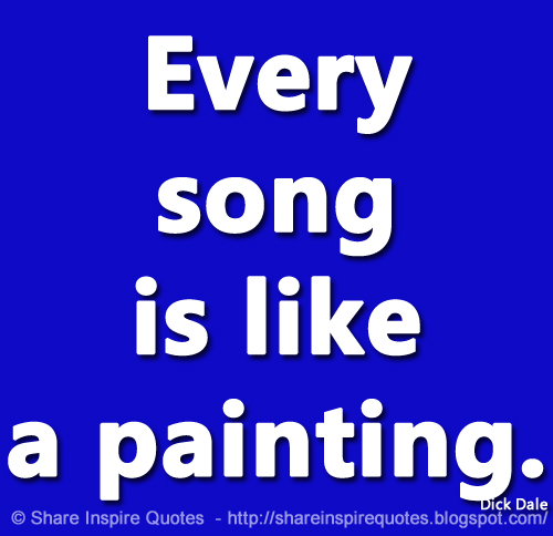Every song is like a painting. ~Dick Dale