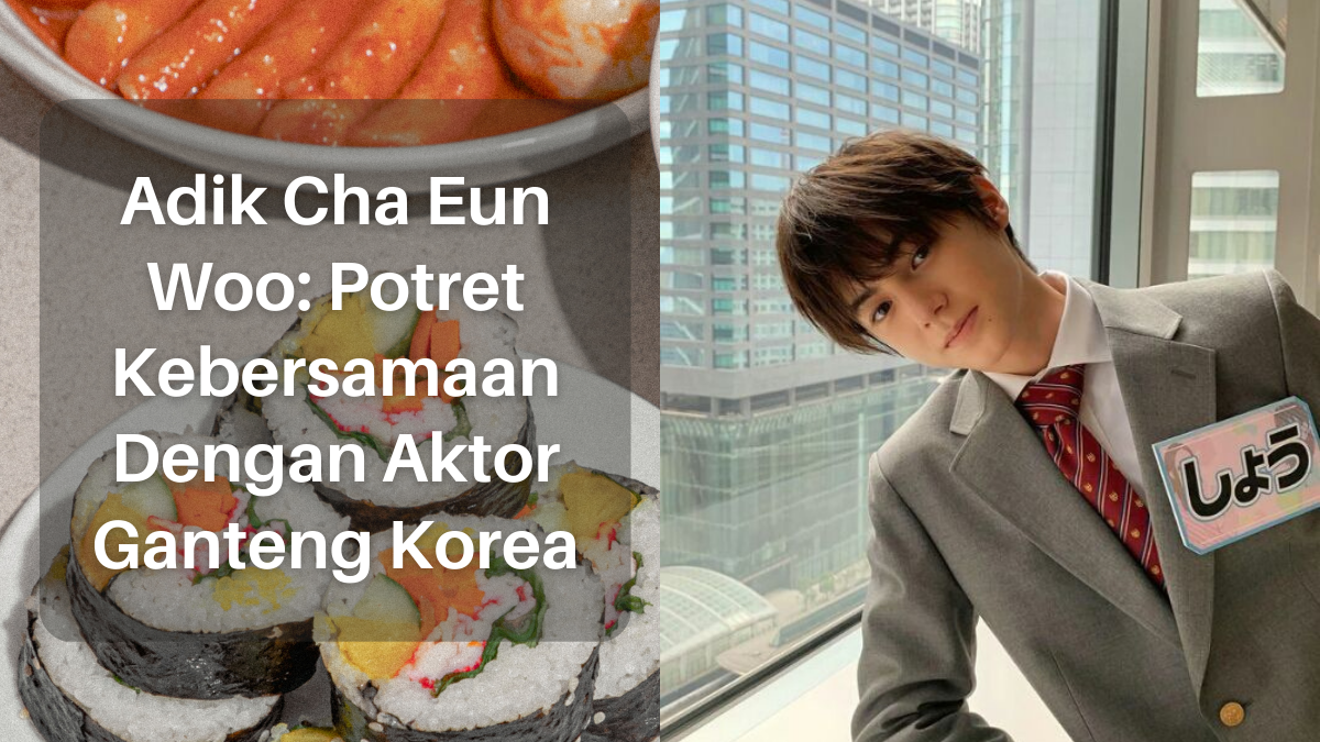 Adik Cha Eun Woo Potret Kebersamaan Dengan Aktor Ganteng Korea