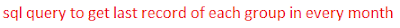 sql query to get last record of each group in every month