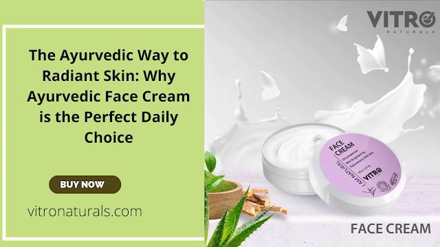 The Ayurvedic Way to Radiant Skin: Why Ayurvedic Face Cream is the Perfect Daily Choice