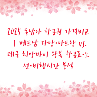 2025 동남아 항공권 가격비교｜베트남 다낭·나트랑 vs. 태국 치앙마이 왕복 항공료·노선·비행시간 분석