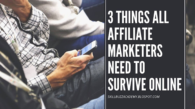 3 THINGS ALL AFFILIATE MARKETERS NEED TO SURVIVE ONLINE
