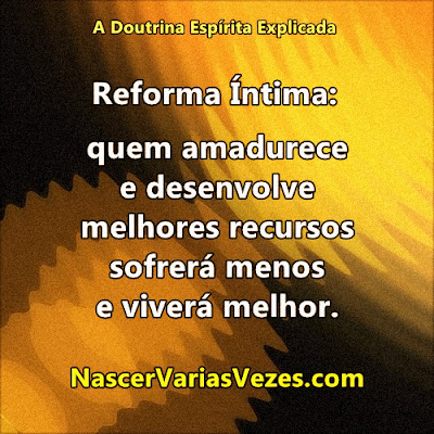 Reforma íntima: quem amadurece e desenvolve melhores recursos sofrerá menos e viverá melhor. A doutrina Espírita Explicada