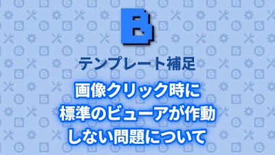 Blogger Labo：【自作テンプレート補足】画像クリック時に標準のビューアが作動しない問題について