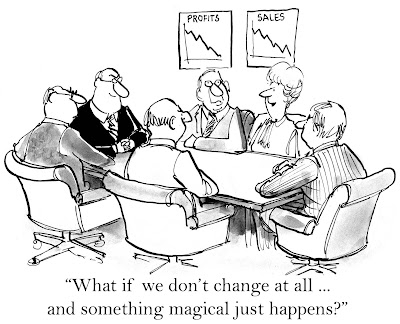 One of the executive at the board table says, "What if we don't change at all and something magical just happens?"