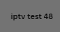 iptv test 48