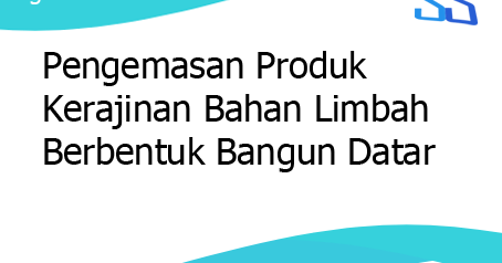 Pengemasan Produk Kerajinan  Bahan Limbah  Berbentuk  Bangun  