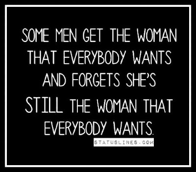 Some men get the woman that everybody wants and forgets.. she's still the woman that everybody wants.