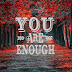 You Are Enough, You Have Enough, You Know Enough 