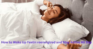 How to Wake Up Feeling reenergized and Stay Active All Day