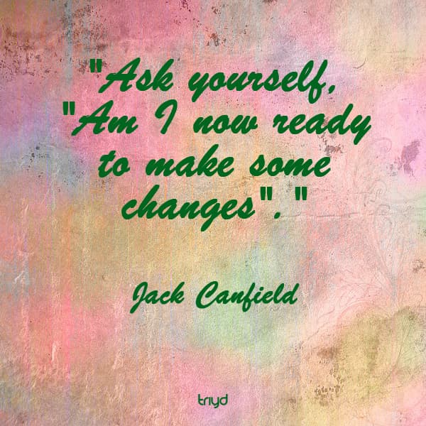 Jack Canfield Quote: "Ask yourself, "Am I now ready to make some changes"."