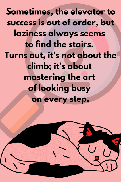 Sometimes, the elevator to success is out of order, but laziness always seems to find the stairs. Turns out, it's not about the climb_ it's about mastering the art of looking busy on every step.