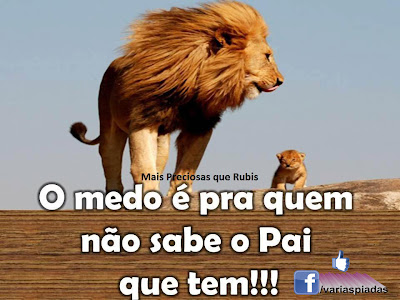 O medo á para quem não sabe o Pai que tem!