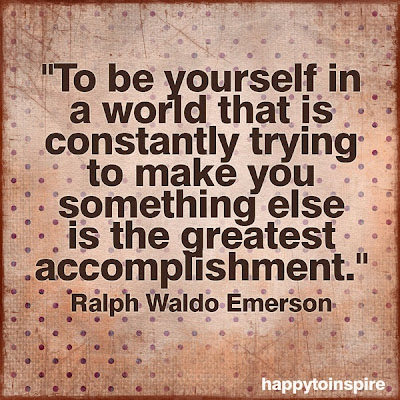 To be yourself in a world that is constantly trying to make you  something else is the greatest accomplishment.  - Ralph Waldo Emerson