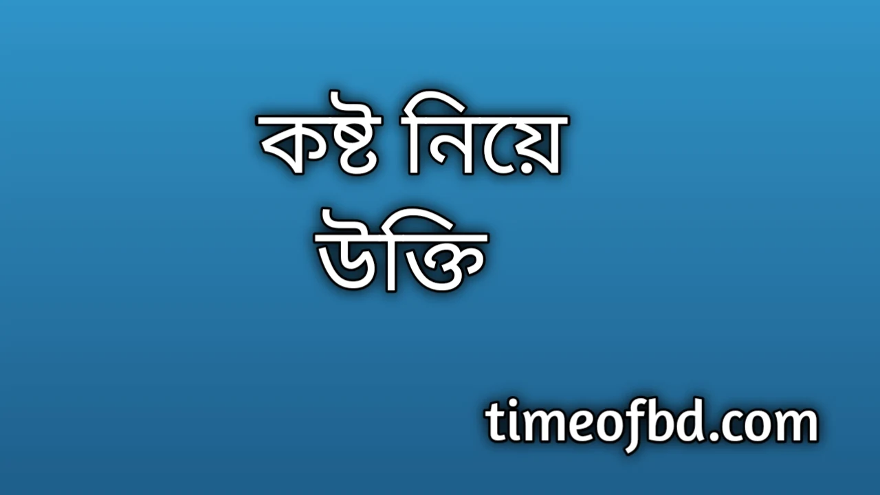 কষ্ট নিয়ে উক্তি, কষ্টের উক্তি, কষ্টের স্ট্যাটাস, কষ্টের ক্যাপশন