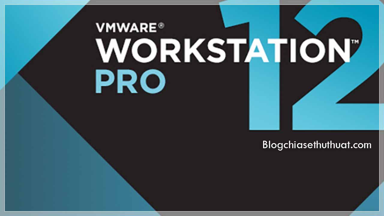 Download VMware Workstation 12 Pro Full Key - Phần mềm tạo máy ảo tốt nhất