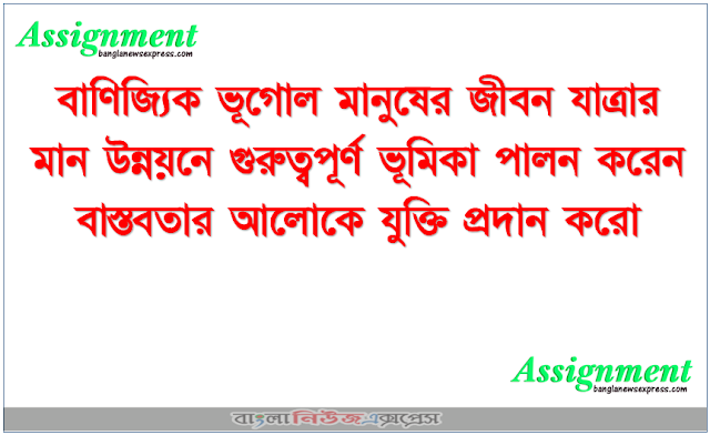 বাণিজ্যিক ভূগোল মানুষের জীবন যাত্রার মান উন্নয়নে গুরুত্বপূর্ণ ভূমিকা পালন করেন বাস্তবতার আলোকে যুক্তি প্রদান করো