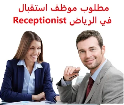 وظائف السعودية مطلوب موظف استقبال  في الرياض Receptionist