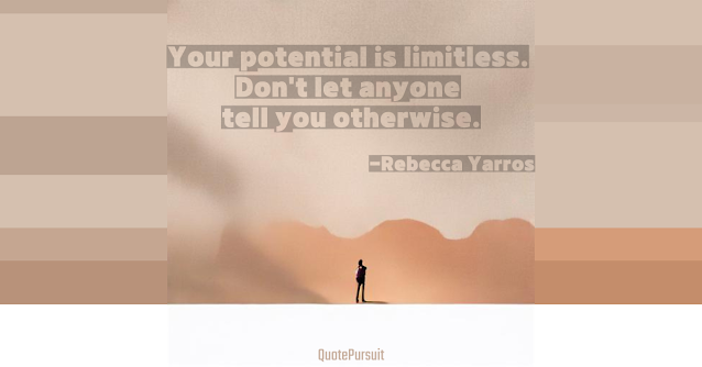 Your potential is limitless. Don't let anyone tell you otherwise. Rebecca Yarros