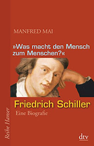 "Was macht den Mensch zum Menschen?": Friedrich Schiller - Eine Biografie (Reihe Hanser)
