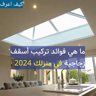 ما هي فوائد تركيب أسقف زجاجية في منزلك 2024