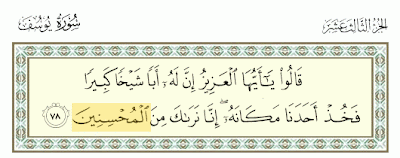 { قَالُواْ يَا أَيُّهَا الْعَزِيزُ إِنَّ لَهُ أَباً شَيْخًا كَبِيراً فَخُذْ أَحَدَنَا مَكَانَهُ إِنَّا نَرَاكَ مِنَ الْمُحْسِنِينَ } (يوسف: 78) 