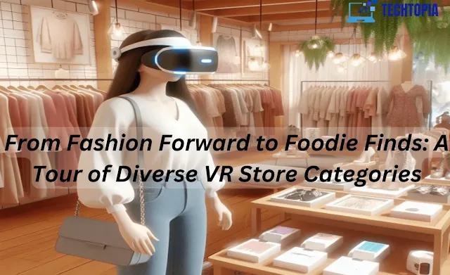 From Fashion Forward to Foodie Finds: A Tour of Diverse VR Store Categories