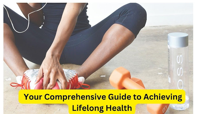  Your Comprehensive Guide to Achieving Lifelong Health