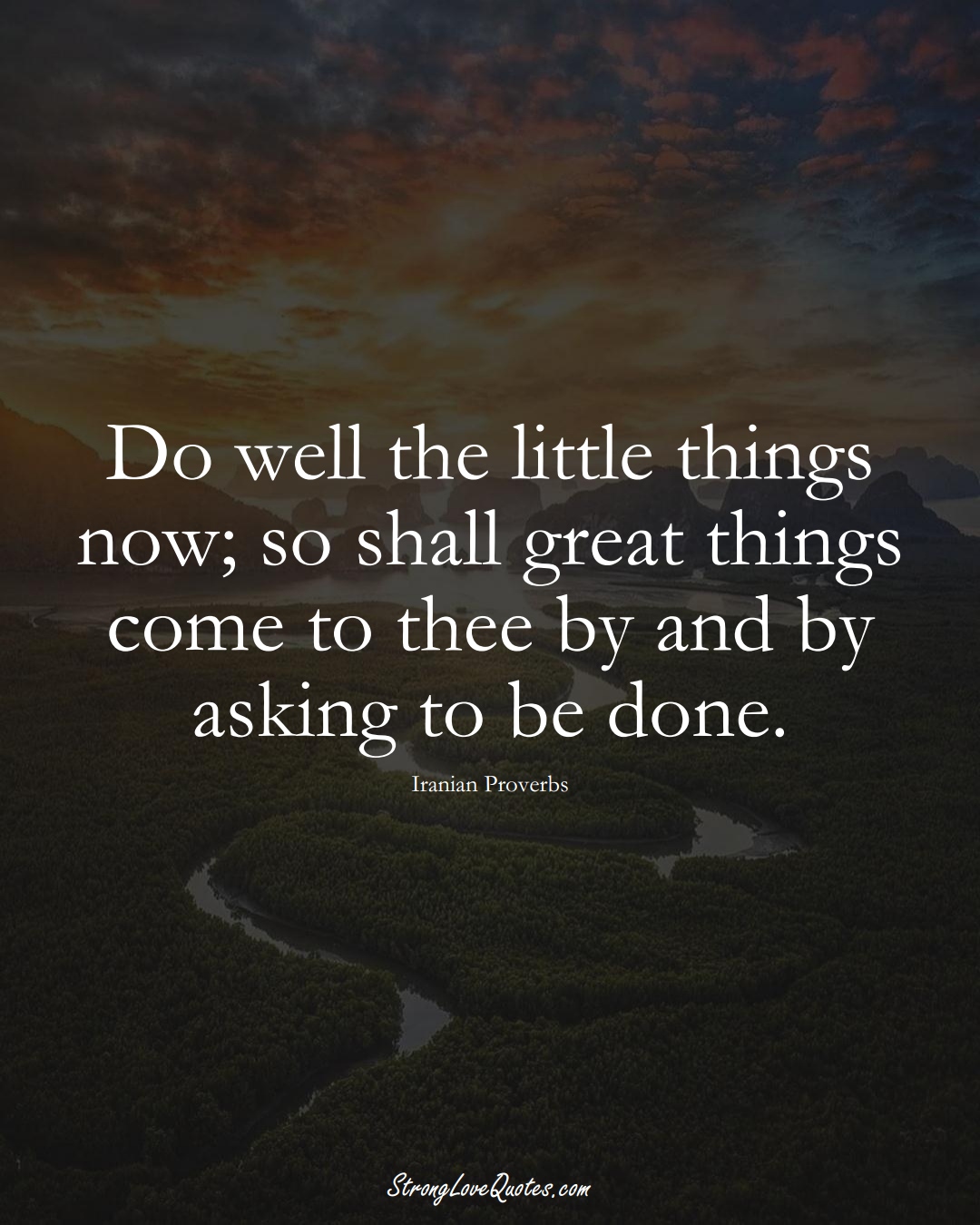 Do well the little things now; so shall great things come to thee by and by asking to be done. (Iranian Sayings);  #MiddleEasternSayings