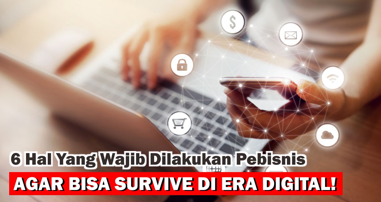 Inilah 6 Hal Yang Wajib Dilakukan Pebisnis Agar Bisa Survive di Era Digital !