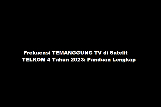 Frekuensi TEMANGGUNG TV di Satelit TELKOM 4 Tahun 2023: Panduan Lengkap