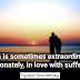 Man is sometimes extraordinarily, passionately, in love with suffering.