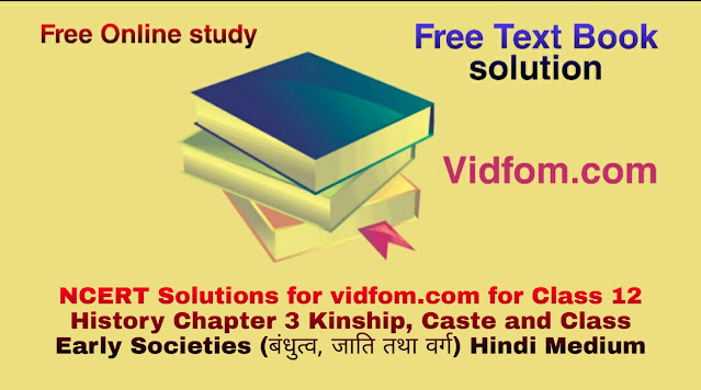 NCERT Solutions for vidfom.com for Class 12 History Chapter 3 Kinship, Caste and Class Early Societies (बंधुत्व, जाति तथा वर्ग) Hindi Medium