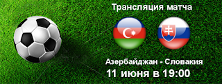 АЗЕРБАЙДЖАН - СЛОВАКИЯ СМОТРЕТЬ ОНЛАЙН ТРАНСЛЯЦИЮ 11 июня в 19:00 2018