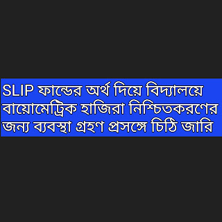 SLIP ফান্ডের অর্থ দিয়ে বিদ্যালয়ে বায়োমেট্রিক হাজিরা নিশ্চিতকরণের জন্য ব্যবস্থা গ্রহণ প্রসঙ্গে চিঠি।