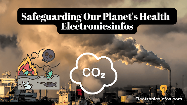 Safeguarding Our Planet's Health-Electronicsinfos