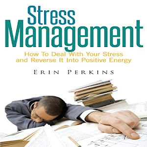 Stress Management: How to Deal with Your Stress and Reverse It into Positive Energy