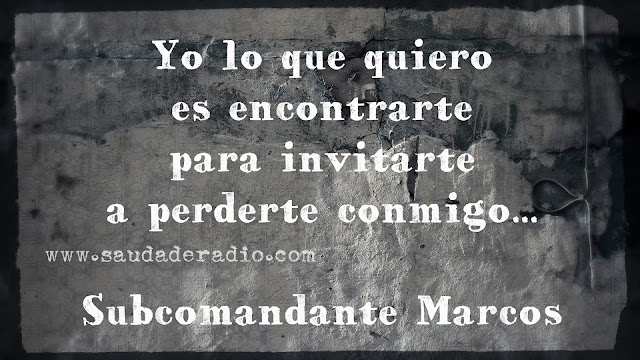 "Yo lo que quiero es encontrarte para invitarte a perderte conmigo." Subcomandante Marcos