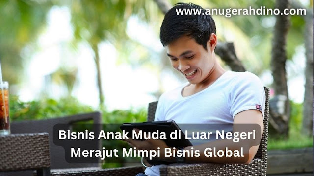 Bisnis Anak Muda di Luar Negeri, Merajut Mimpi Bisnis Global