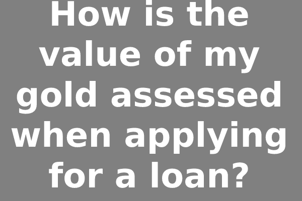 How is the value of my gold assessed when applying for a loan?