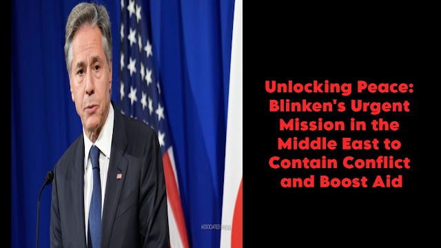 Unlocking Peace: Blinken's Urgent Mission in the Middle East to Contain Conflict and Boost Aid