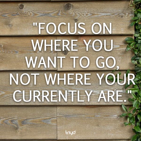 Unknown Quote: "Focus on where you want to go, not where your currently are."