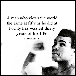 Staying Alive is Not Enough :A man who views the world the same at fifty as he did at twenty has wasted thirty years of his life. " Muhammad Ali "