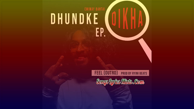 Feel (Outro) Lyrics In Hindi & English – Emiway Bantai | Dhundke Dikha EP | Latest Hindi Rap Song Lyrics 2020 Feel (Outro) Lyrics from Dhundke Dikha EP is Latest Hindi rap song sung and written by Emiway Bantai. The music of this new song is given by Ryini Beats.